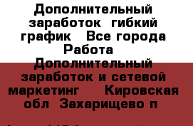 Дополнительный заработок, гибкий график - Все города Работа » Дополнительный заработок и сетевой маркетинг   . Кировская обл.,Захарищево п.